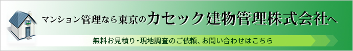 マンション管理なら東京のカセック建物管理株式会社へ無料お見積り・現地調査のご依頼、お問い合わせはこちら