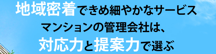 地域密着できめ細やかなサービス マンションの管理会社は、対応力と提案力で選ぶ