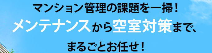 マンション管理の課題を一掃！メンテナンスから空室対策まで、まるごとお任せ！